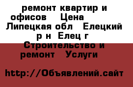 ремонт квартир и офисов  › Цена ­ 2 000 - Липецкая обл., Елецкий р-н, Елец г. Строительство и ремонт » Услуги   